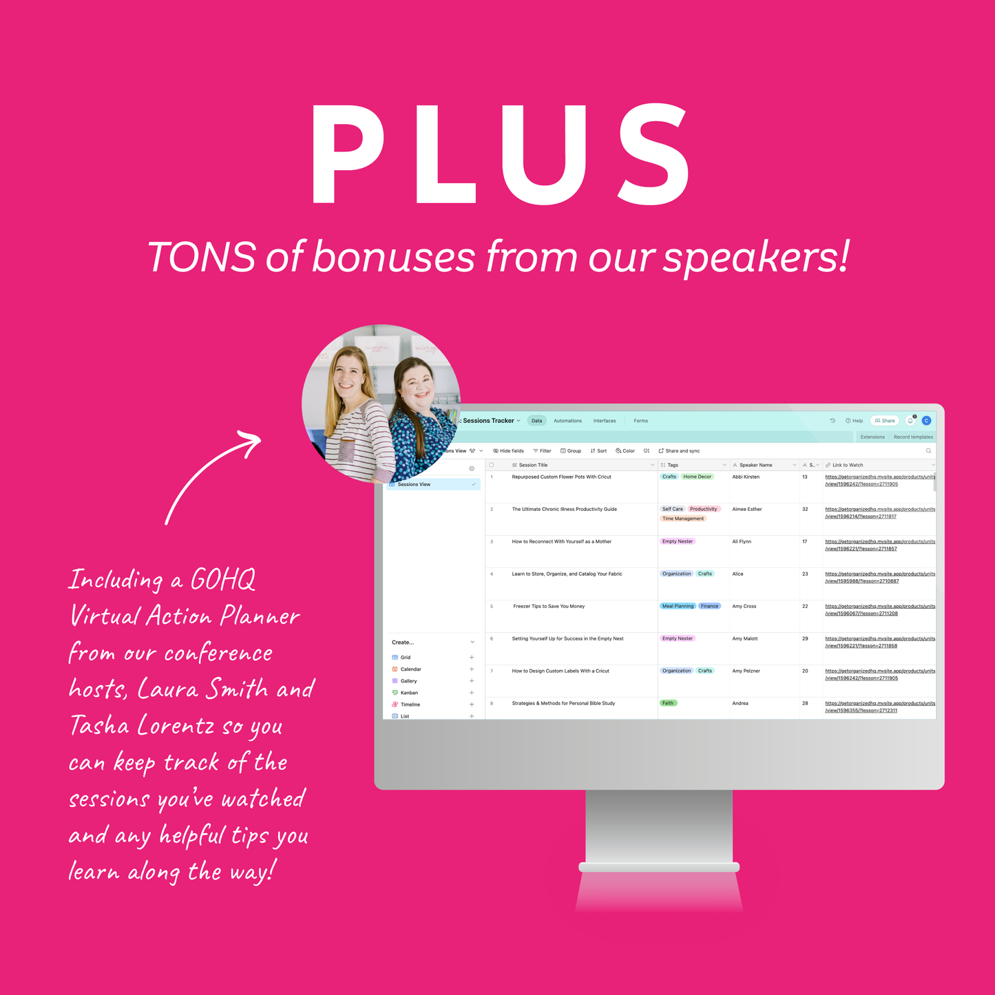 PLUS TONS of bonuses from our speakers Including a GOHQ Virtual Action Planner from our conference hosts, Laura Smith and Tasha Lorentz, so you can keep track of the sessions you've watched and any helpful tips you learn along the way!