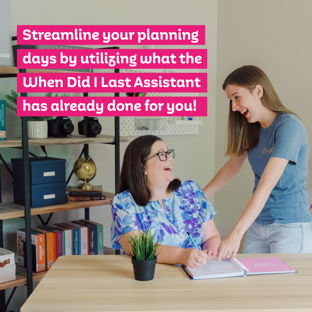 A photo of Laura and Tasha pointing to something in a planner with text that reads 'Streamline your planning days by utilizing what the When Did I Last Assistant has already done for you!'