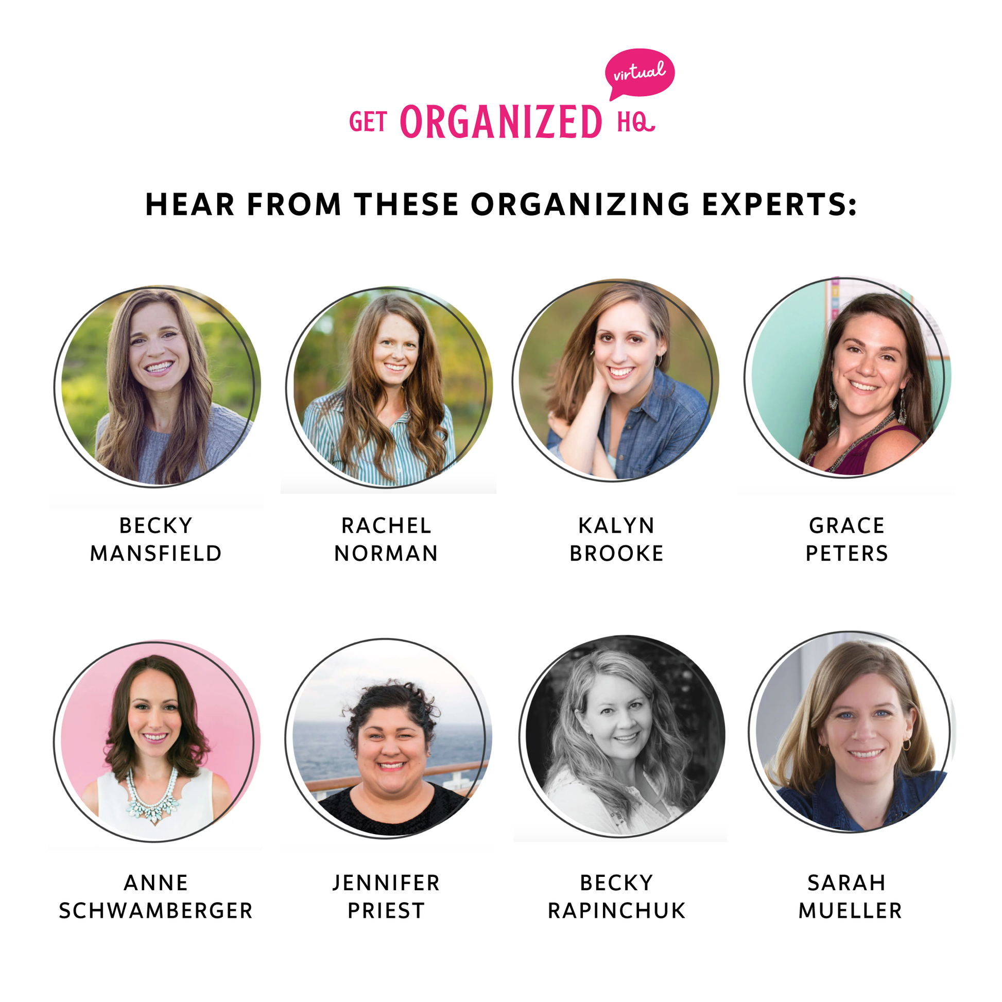 Hear from these organizing experts: Becky Mansfield, Rachel Norman, Kalyn Brooke, Grace Peters, Anne Schwamberger, Jennifer Priest, Becky Rapinchuk, Sarah Mueller
