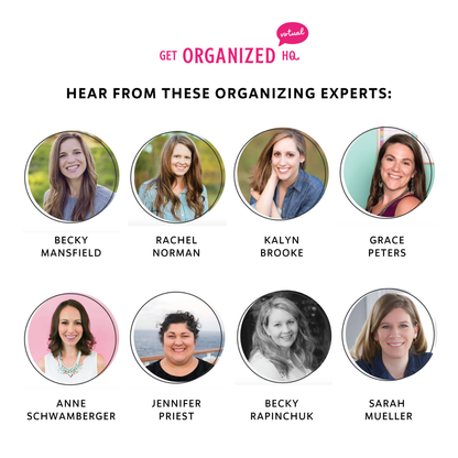 Hear from these organizing experts: Becky Mansfield, Rachel Norman, Kalyn Brooke, Grace Peters, Anne Schwamberger, Jennifer Priest, Becky Rapinchuk, Sarah Mueller