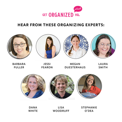 Hear from these organizing experts: Barbara Fuller, Jessi Fearon, Megan Duesterhaus, Laura Smith, Dana White, Lisa Woodruff, Stephanie O'Dea