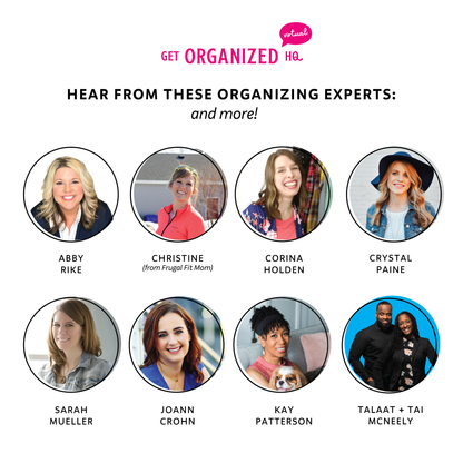 Hear from these organizing experts (and more!): Abby Rike, Christine from Frugal Fit Mom, Corina Holden, Crystal Paine, Sarah Mueller, Joann Crohn, Kay Patterson, And Talaat and Tai McNeely