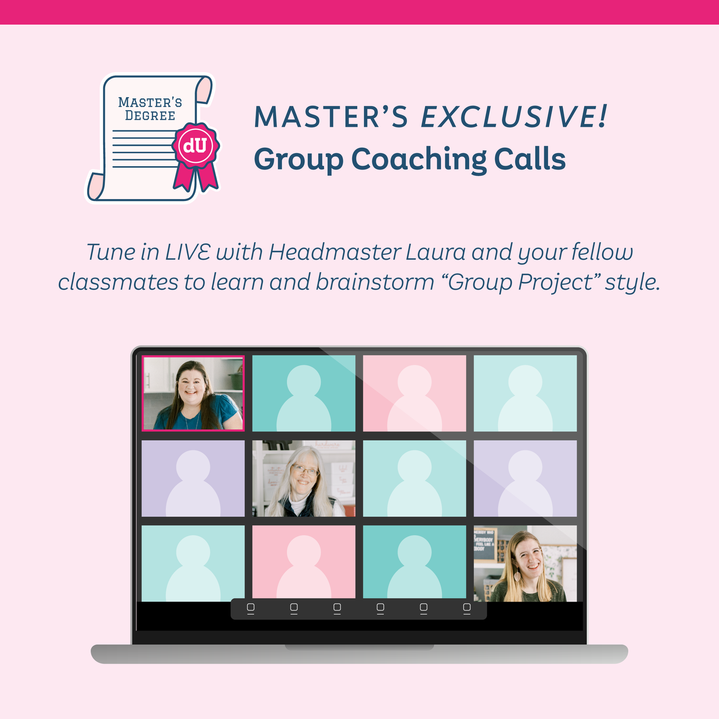 Master's Exclusive! Group Coaching Calls: Tune in LIVE with Headmaste rLaura and your fellow classmates to learn and brainstorm "Group Project" style.