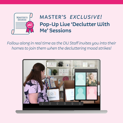 Master's Exclusive: Follow along in real time ad the DU Staff invites you into their homes to join them when the decluttering mood strikes!