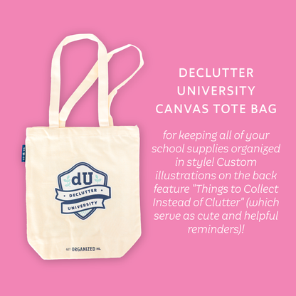 A Declutter University Canvas Tote Bag for keeping all of your school supplies organized in style! Custom illustrations on the back feature "Things to Collect Instead of Clutter" (which serve as cute and helpful reminders)!