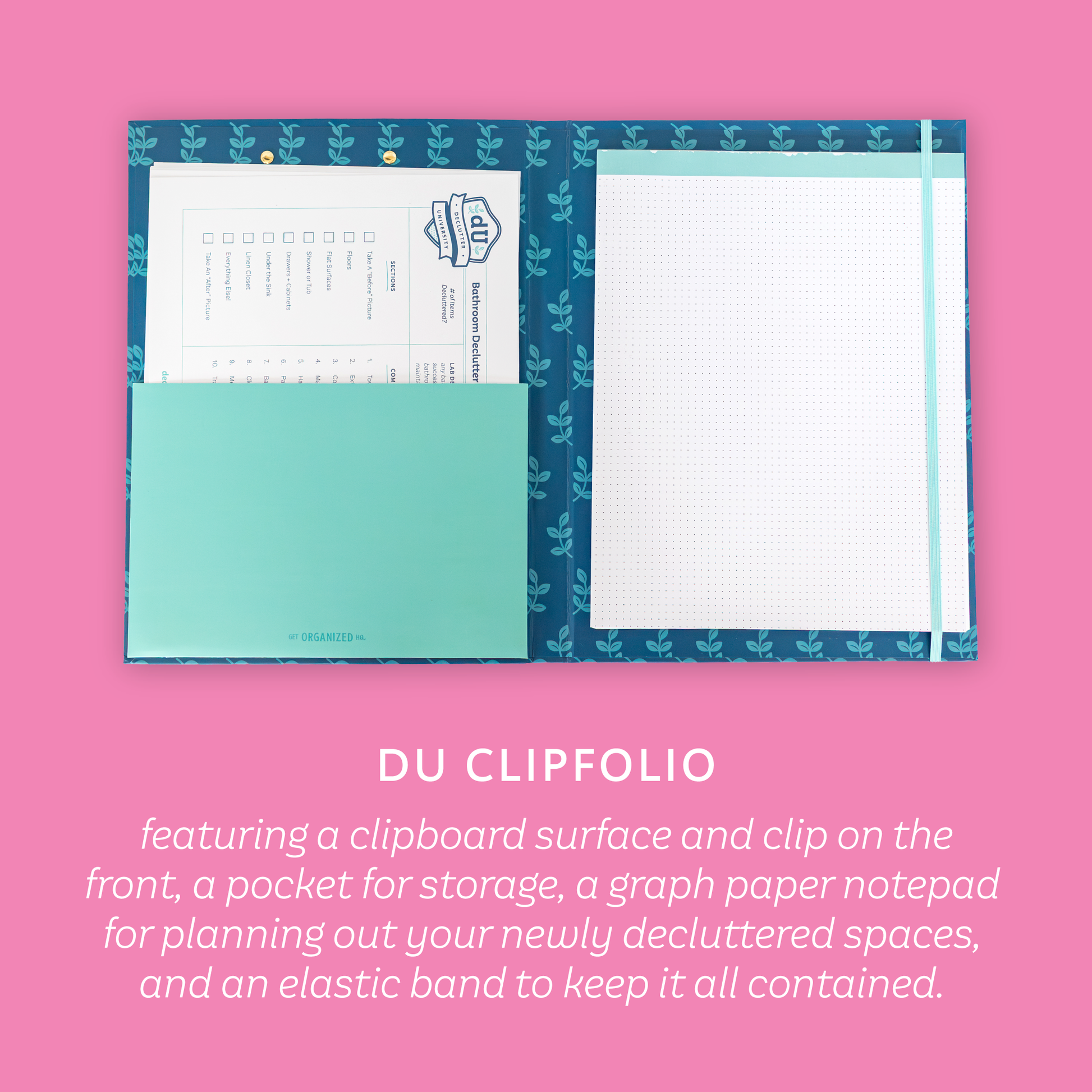 DU Clipfolio featuring a clipboard surface and clip on the front, a pocket for storage, a graph paper notepad for planning out your newly decluttered spaces, and an elastic band to keep it all contained.